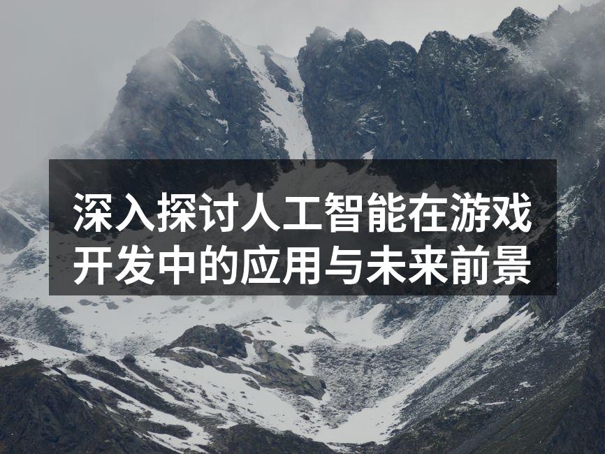深入探讨人工智能在游戏开发中的应用与未来