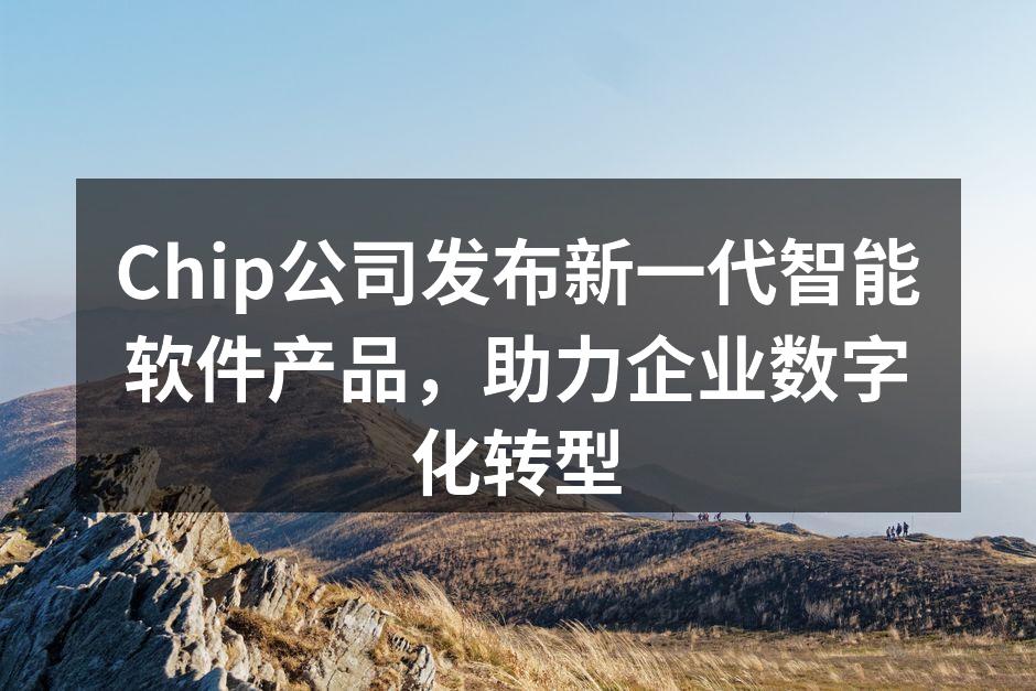 Chip公司发布新一代智能软件产品，助力